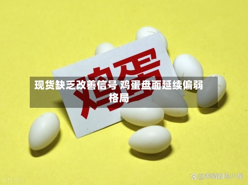 现货缺乏改善信号 鸡蛋盘面延续偏弱格局-第2张图片
