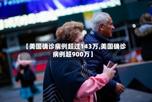 【美国确诊病例超过143万,美国确诊病例超900万】-第3张图片