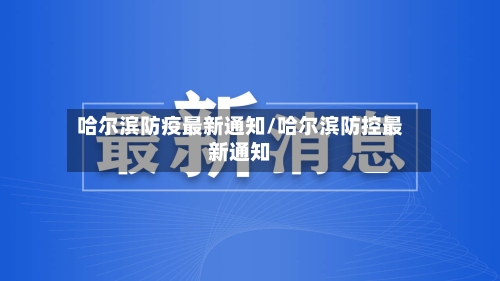 哈尔滨防疫最新通知/哈尔滨防控最新通知