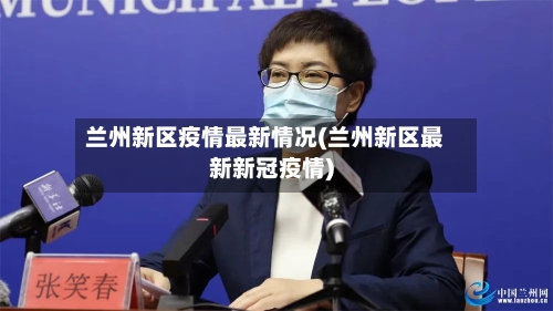 兰州新区疫情最新情况(兰州新区最新新冠疫情)