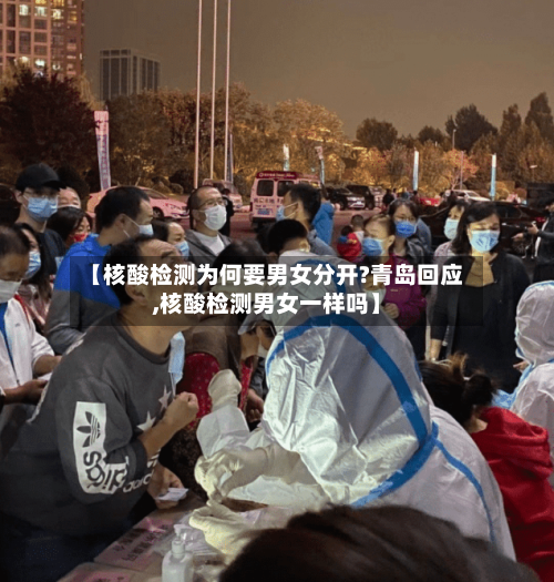 【核酸检测为何要男女分开?青岛回应,核酸检测男女一样吗】-第2张图片