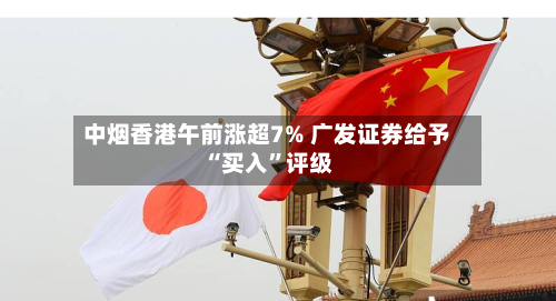 中烟香港午前涨超7% 广发证券给予“买入”评级
