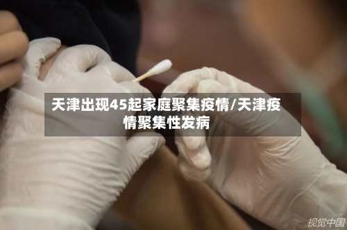 天津出现45起家庭聚集疫情/天津疫情聚集性发病-第3张图片