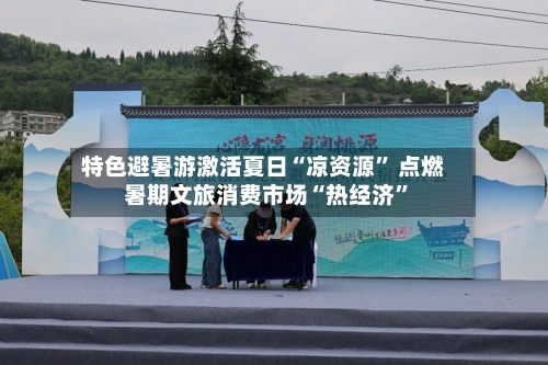特色避暑游激活夏日“凉资源” 点燃暑期文旅消费市场“热经济”