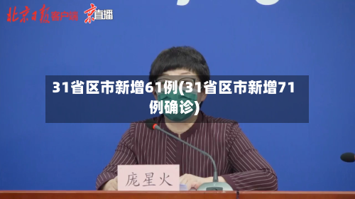 31省区市新增61例(31省区市新增71例确诊)-第2张图片