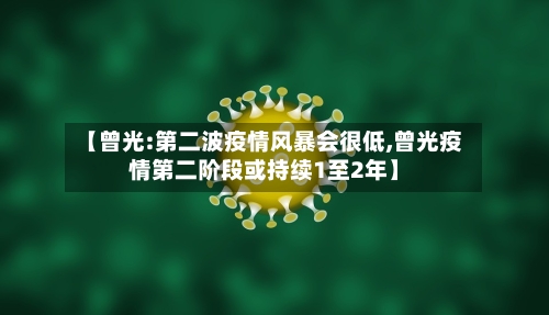 【曾光:第二波疫情风暴会很低,曾光疫情第二阶段或持续1至2年】