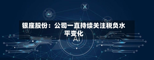 银座股份：公司一直持续关注税负水平变化-第3张图片
