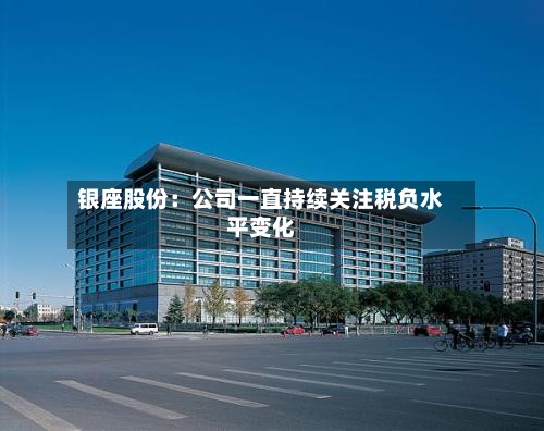 银座股份：公司一直持续关注税负水平变化-第2张图片