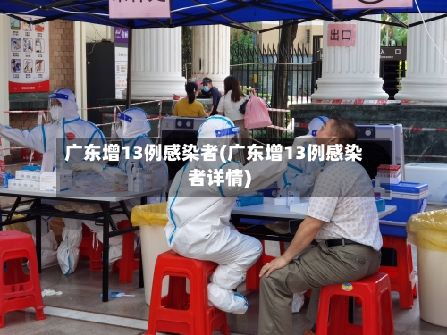 广东增13例感染者(广东增13例感染者详情)