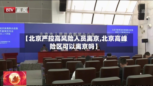 【北京严控高风险人员离京,北京高峰险区可以离京吗】
