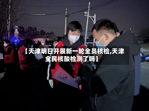 【天津明日开展新一轮全员核检,天津全民核酸检测了吗】-第2张图片