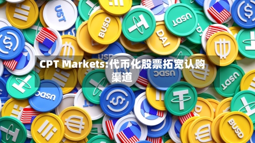 CPT Markets:代币化股票拓宽认购渠道-第2张图片