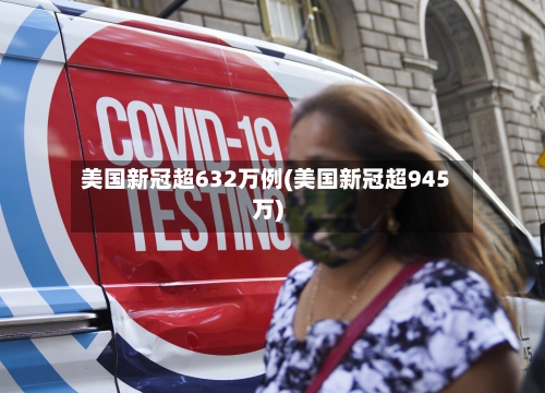 美国新冠超632万例(美国新冠超945万)