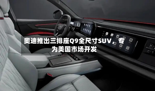 奥迪推出三排座Q9全尺寸SUV，专为美国市场开发-第3张图片