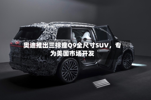 奥迪推出三排座Q9全尺寸SUV，专为美国市场开发-第2张图片