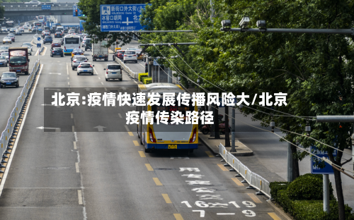 北京:疫情快速发展传播风险大/北京疫情传染路径
