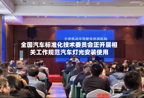 全国汽车标准化技术委员会正开展相关工作规范汽车灯光安装使用