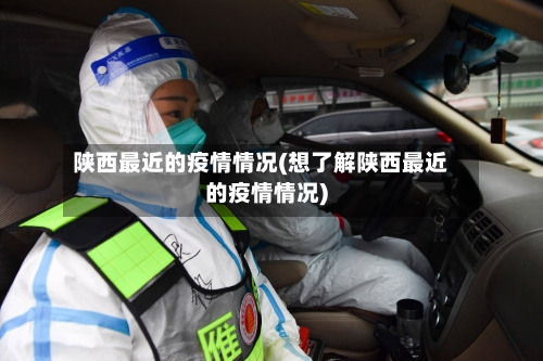 陕西最近的疫情情况(想了解陕西最近的疫情情况)-第2张图片
