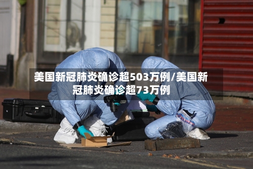 美国新冠肺炎确诊超503万例/美国新冠肺炎确诊超73万例
