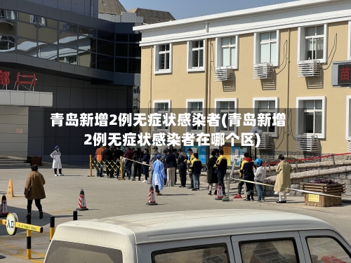 青岛新增2例无症状感染者(青岛新增2例无症状感染者在哪个区)
