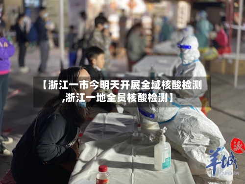 【浙江一市今明天开展全域核酸检测,浙江一地全员核酸检测】-第3张图片