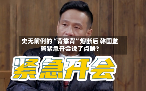史无前例的“背靠背”熔断后 韩国监管紧急开会说了点啥？-第2张图片