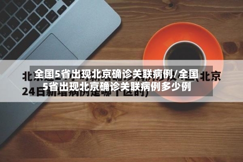 全国5省出现北京确诊关联病例/全国5省出现北京确诊关联病例多少例-第2张图片