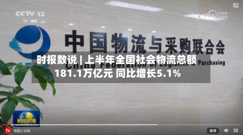时报数说 | 上半年全国社会物流总额181.1万亿元 同比增长5.1%-第2张图片