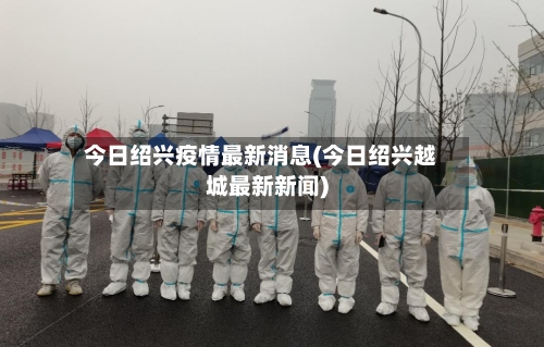 今日绍兴疫情最新消息(今日绍兴越城最新新闻)