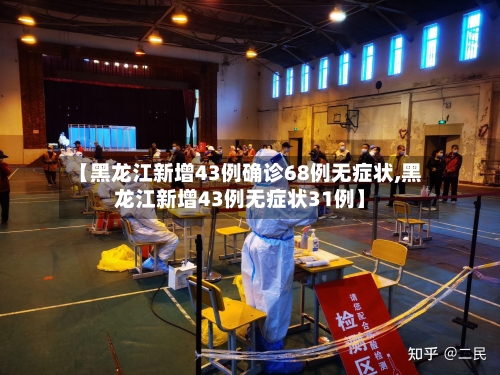 【黑龙江新增43例确诊68例无症状,黑龙江新增43例无症状31例】-第2张图片