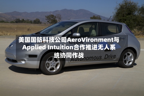 美国国防科技公司AeroVironment与Applied Intuition合作推进无人系统协同作战-第3张图片