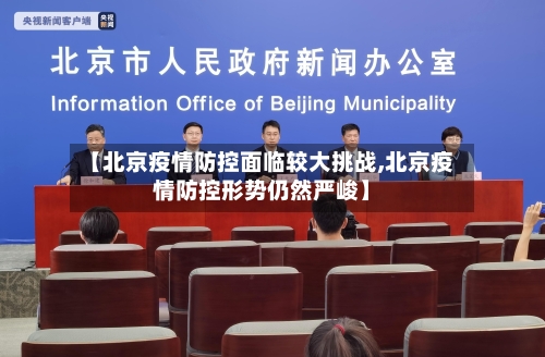 【北京疫情防控面临较大挑战,北京疫情防控形势仍然严峻】-第2张图片