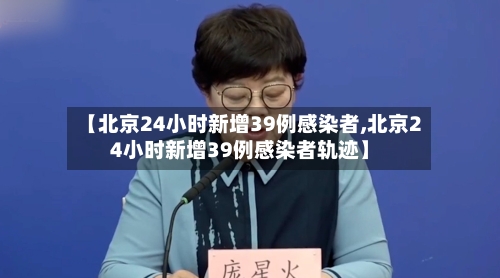 【北京24小时新增39例感染者,北京24小时新增39例感染者轨迹】-第2张图片