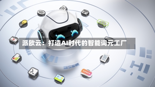 派欧云：打造AI时代的智能词元工厂