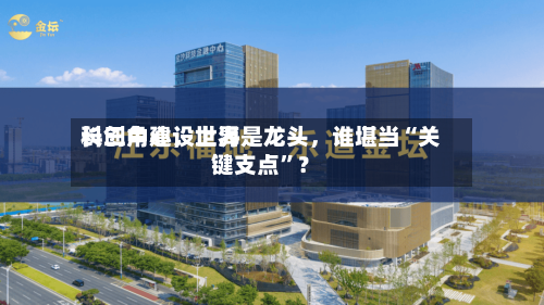 长三角建设世界科创中心，上海是龙头	，谁堪当“关键支点”？-第2张图片