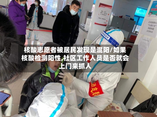 核酸志愿者被居民发现是混阳/如果核酸检测阳性,社区工作人员是否就会上门来抓人