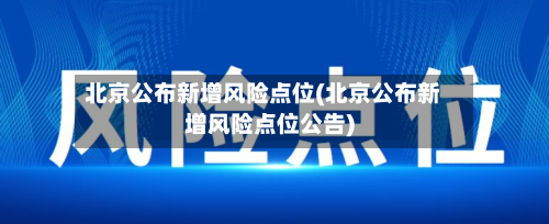北京公布新增风险点位(北京公布新增风险点位公告)