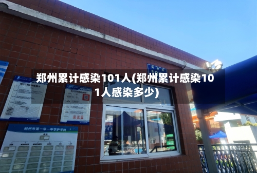 郑州累计感染101人(郑州累计感染101人感染多少)