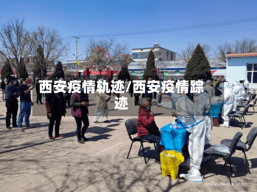西安疫情轨迹/西安疫情踪迹