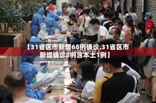 【31省区市新增68例确诊,31省区市新增确诊8例含本土1例】-第3张图片