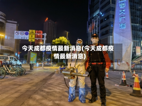 今天成都疫情最新消息(今天成都疫情最新消息)-第2张图片