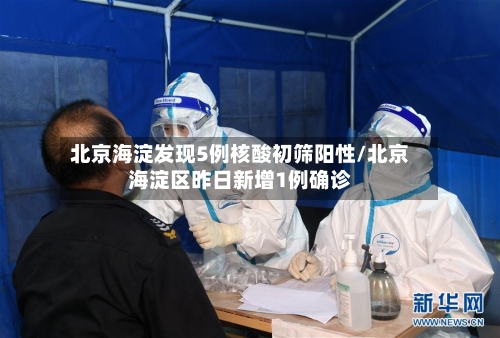北京海淀发现5例核酸初筛阳性/北京海淀区昨日新增1例确诊