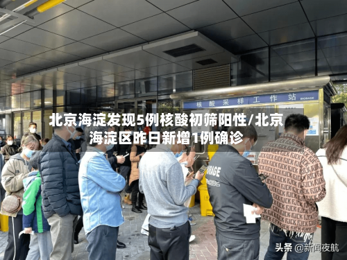 北京海淀发现5例核酸初筛阳性/北京海淀区昨日新增1例确诊-第2张图片
