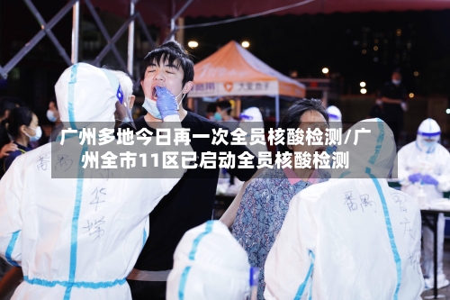 广州多地今日再一次全员核酸检测/广州全市11区已启动全员核酸检测-第3张图片