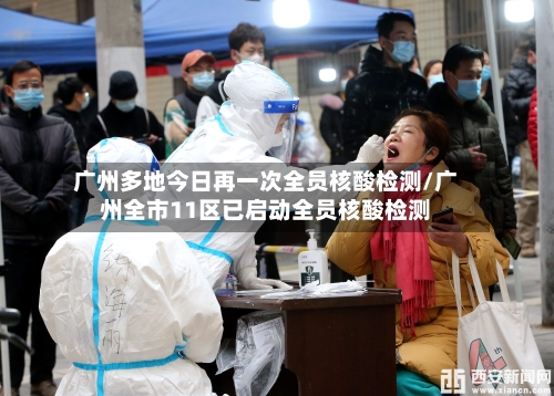 广州多地今日再一次全员核酸检测/广州全市11区已启动全员核酸检测