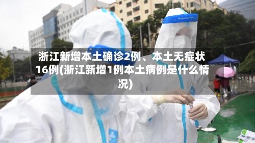 浙江新增本土确诊2例、本土无症状16例(浙江新增1例本土病例是什么情况)-第2张图片