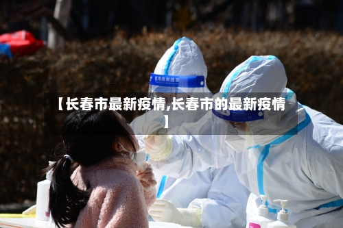 【长春市最新疫情,长春市的最新疫情】