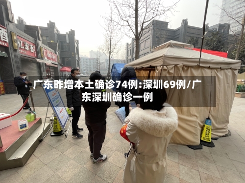 广东昨增本土确诊74例:深圳69例/广东深圳确诊一例