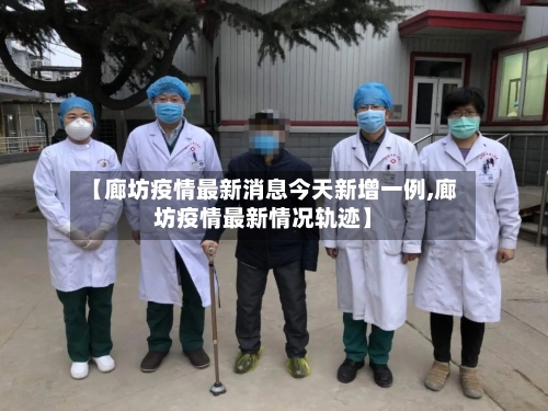 【廊坊疫情最新消息今天新增一例,廊坊疫情最新情况轨迹】-第2张图片