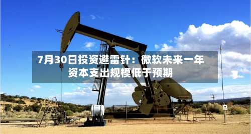 7月30日投资避雷针:微软未来一年资本支出规模低于预期-第2张图片